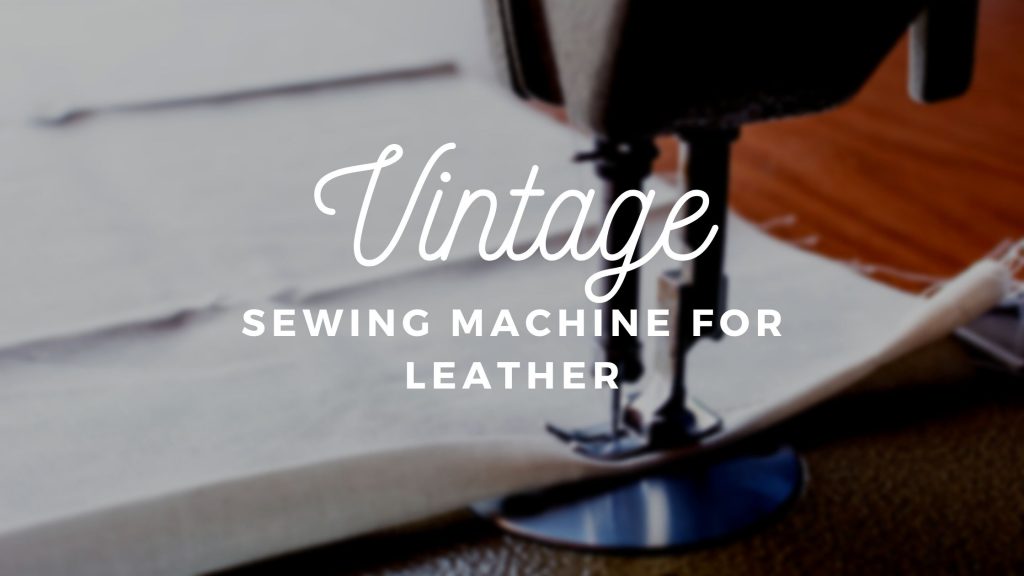 BEST VINTAGE SEWING MACHINES FOR LEATHER