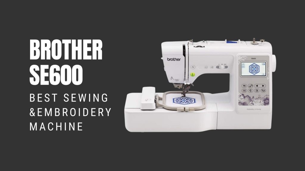 Brother SE600 Review - Best Sewing and Embroidery Machine